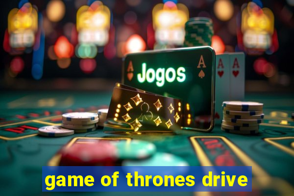 game of thrones drive